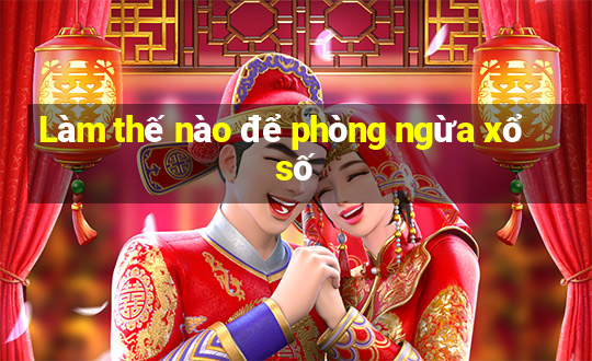 Làm thế nào để phòng ngừa xổ số