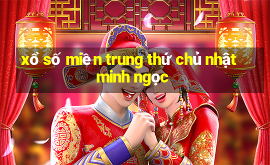 xổ số miền trung thứ chủ nhật minh ngọc