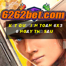 Kết quả Điện Toán 6x36 ngày thứ sáu