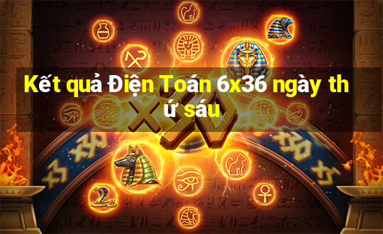 Kết quả Điện Toán 6x36 ngày thứ sáu