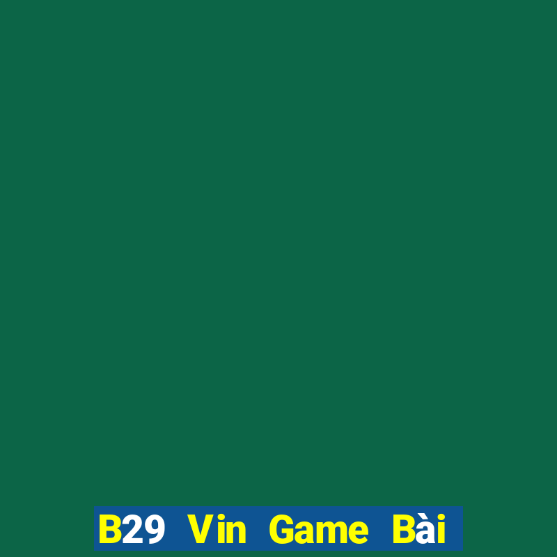 B29 Vin Game Bài Vip Club Đổi Thưởng