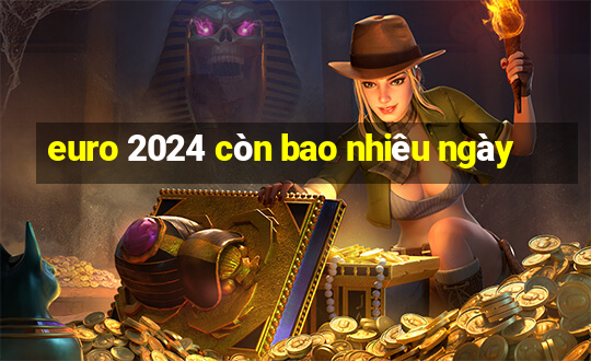 euro 2024 còn bao nhiêu ngày