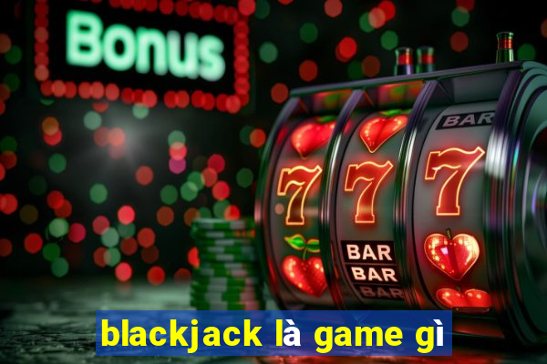 blackjack là game gì