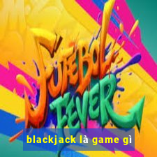 blackjack là game gì