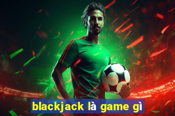 blackjack là game gì