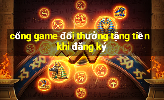 cổng game đổi thưởng tặng tiền khi đăng ký