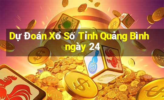 Dự Đoán Xổ Số Tỉnh Quảng Bình ngày 24