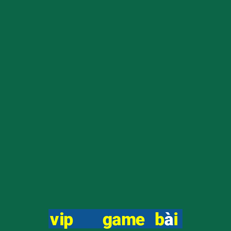 vip   game bài đổi thưởng