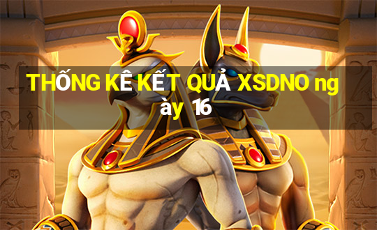 THỐNG KÊ KẾT QUẢ XSDNO ngày 16