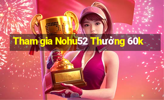 Tham gia Nohu52 Thưởng 60k