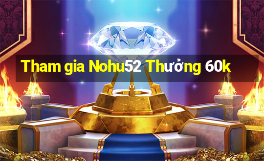 Tham gia Nohu52 Thưởng 60k