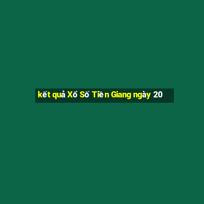 kết quả Xổ Số Tiền Giang ngày 20