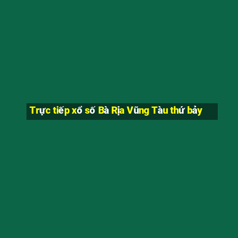 Trực tiếp xổ số Bà Rịa Vũng Tàu thứ bảy