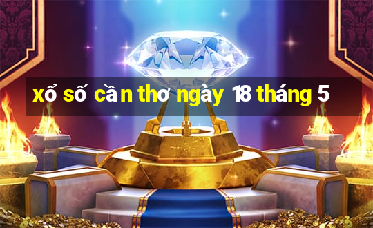 xổ số cần thơ ngày 18 tháng 5