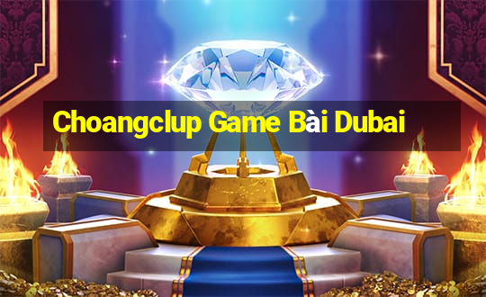 Choangclup Game Bài Dubai