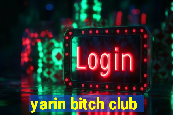 yarin bitch club