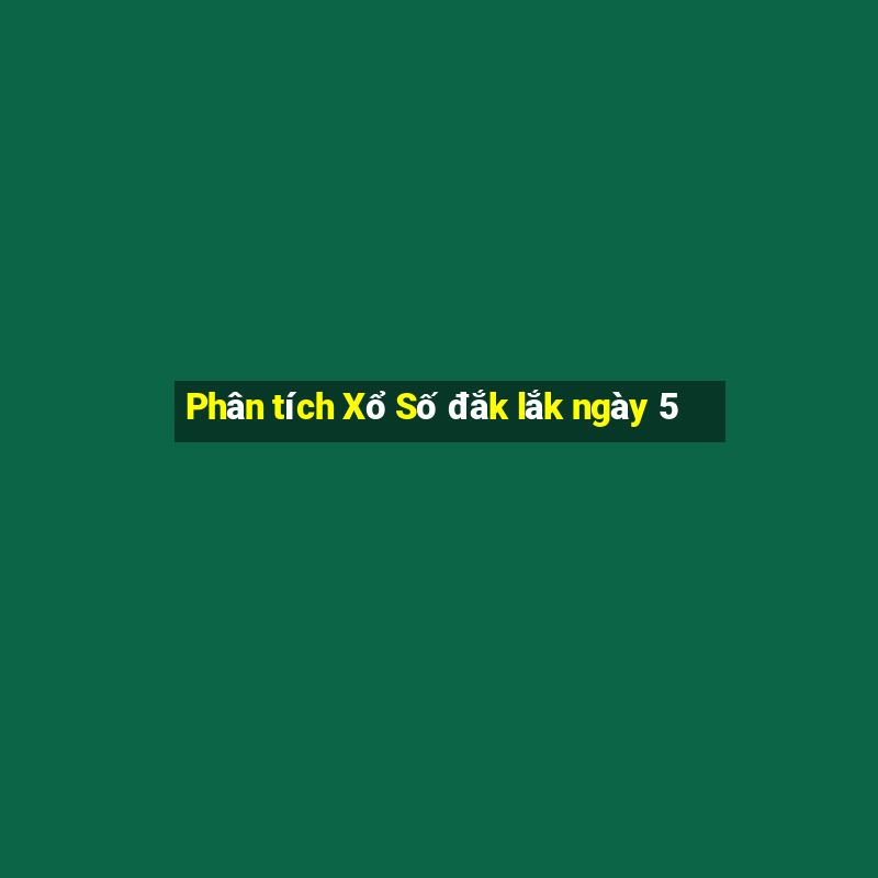 Phân tích Xổ Số đắk lắk ngày 5