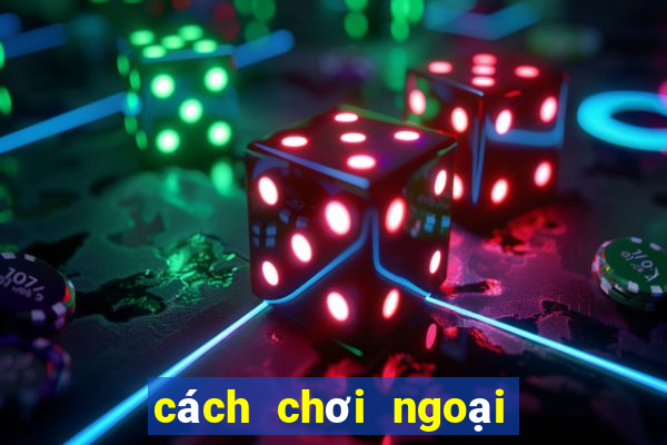 cách chơi ngoại binh hiệu quả