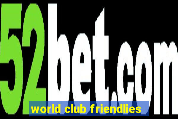 world club friendlies