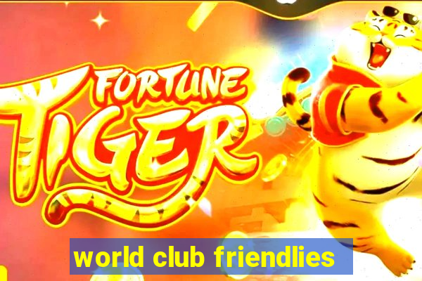 world club friendlies