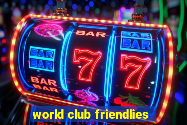 world club friendlies