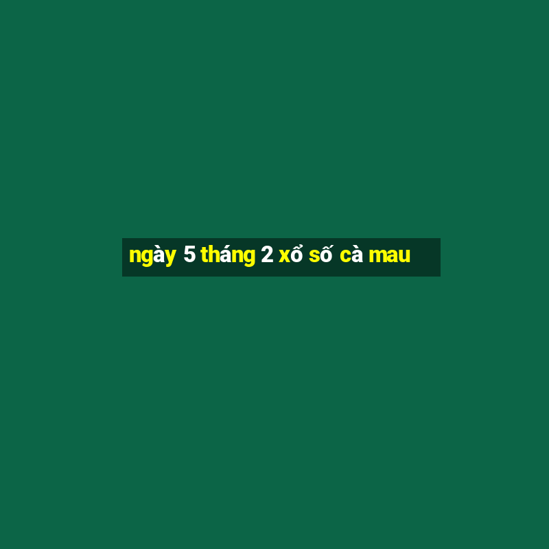 ngày 5 tháng 2 xổ số cà mau