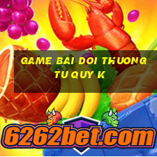 game bai doi thuong tu quy k