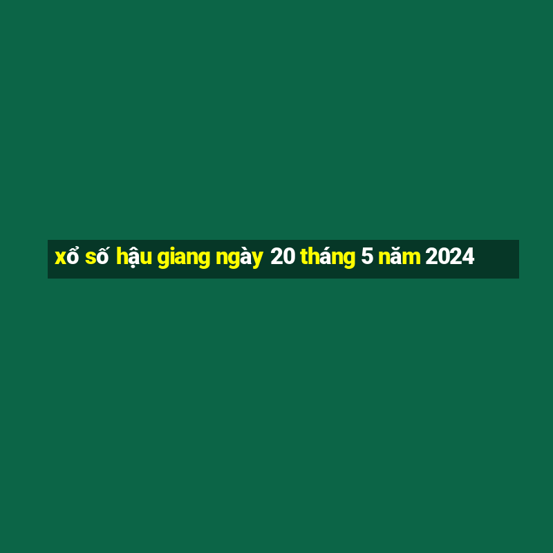 xổ số hậu giang ngày 20 tháng 5 năm 2024