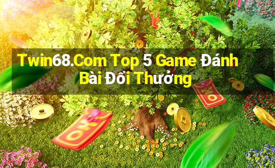 Twin68.Com Top 5 Game Đánh Bài Đổi Thưởng