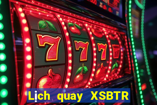 Lịch quay XSBTR ngày 10