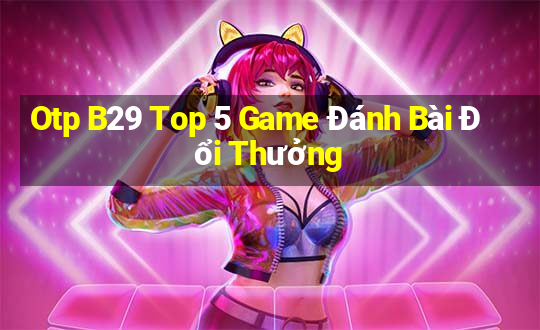 Otp B29 Top 5 Game Đánh Bài Đổi Thưởng