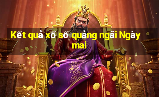 Kết quả xổ số quảng ngãi Ngày mai