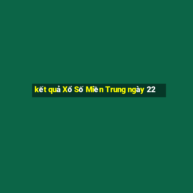 kết quả Xổ Số Miền Trung ngày 22