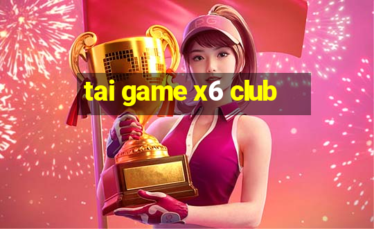 tai game x6 club