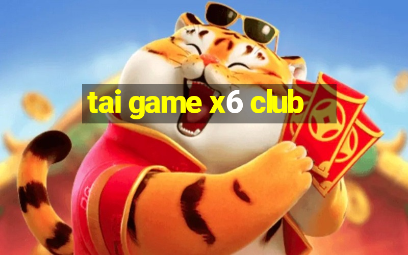 tai game x6 club