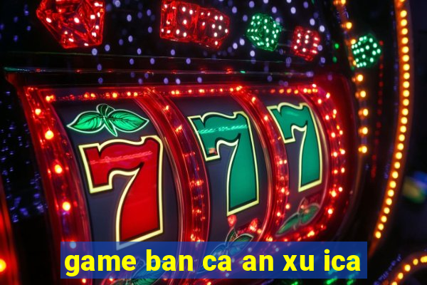 game ban ca an xu ica