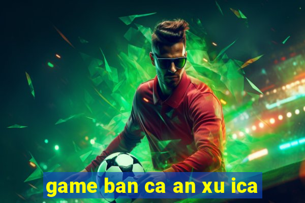 game ban ca an xu ica