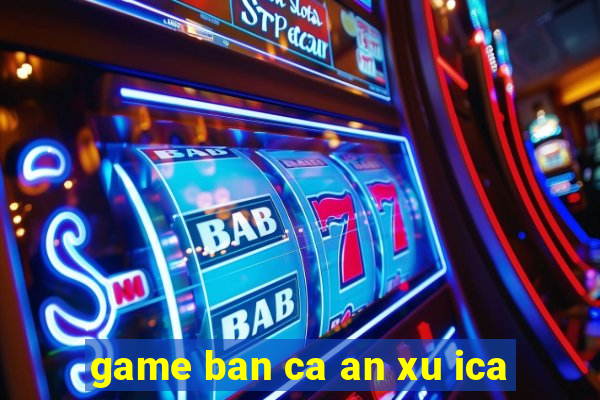 game ban ca an xu ica