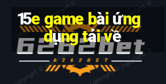 15e game bài ứng dụng tải về