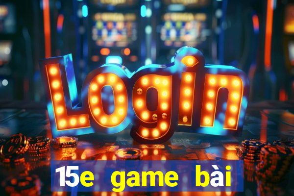 15e game bài ứng dụng tải về