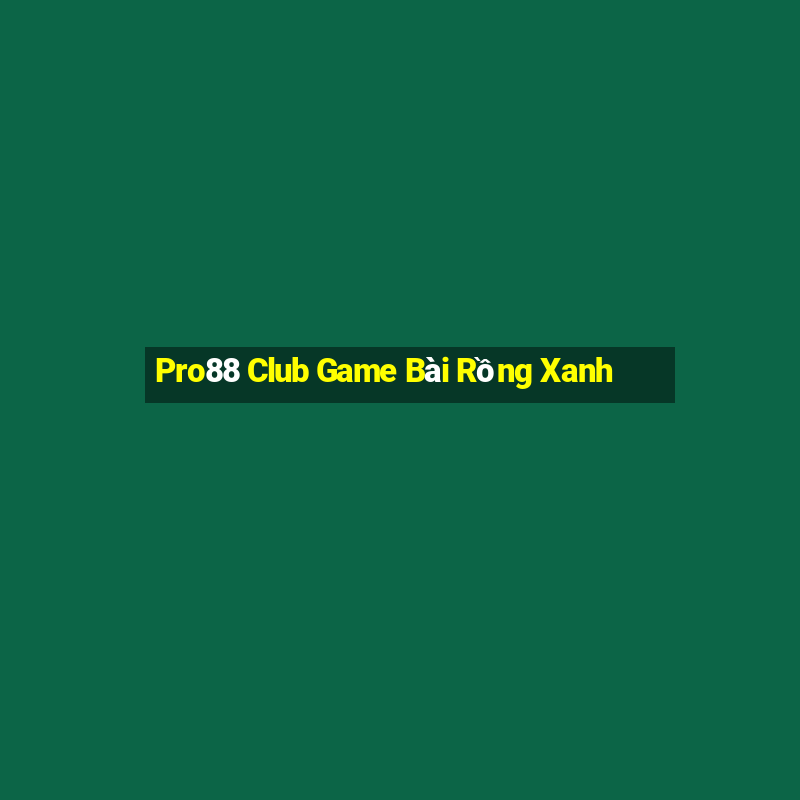 Pro88 Club Game Bài Rồng Xanh