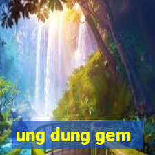 ung dung gem