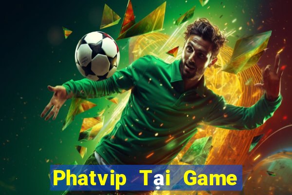 Phatvip Tại Game Bài Đổi Thưởng