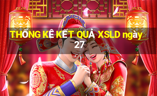 THỐNG KÊ KẾT QUẢ XSLD ngày 27