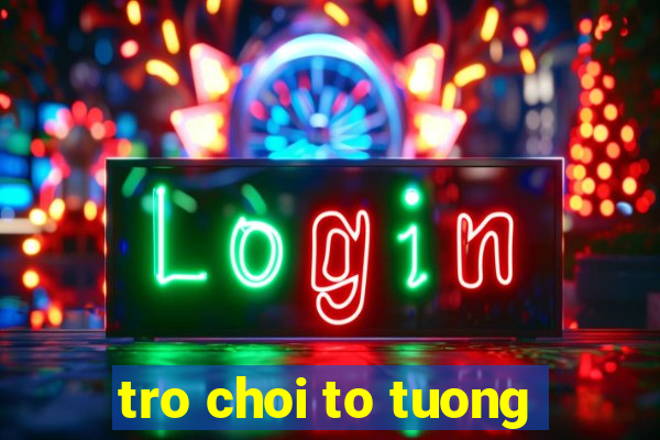 tro choi to tuong