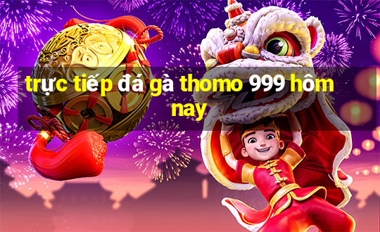 trực tiếp đá gà thomo 999 hôm nay