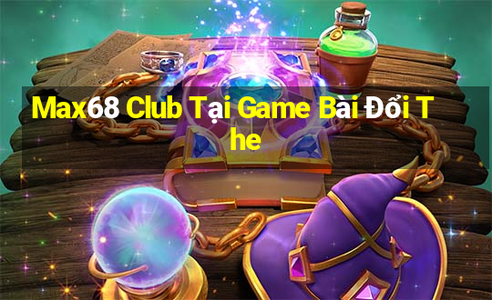 Max68 Club Tại Game Bài Đổi The