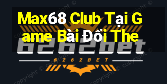 Max68 Club Tại Game Bài Đổi The