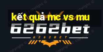 kết quả mc vs mu