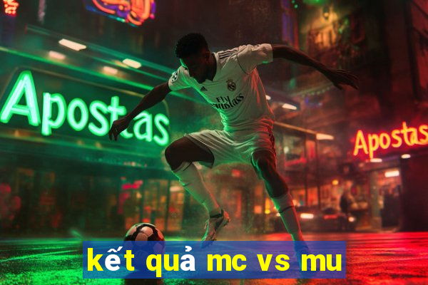 kết quả mc vs mu